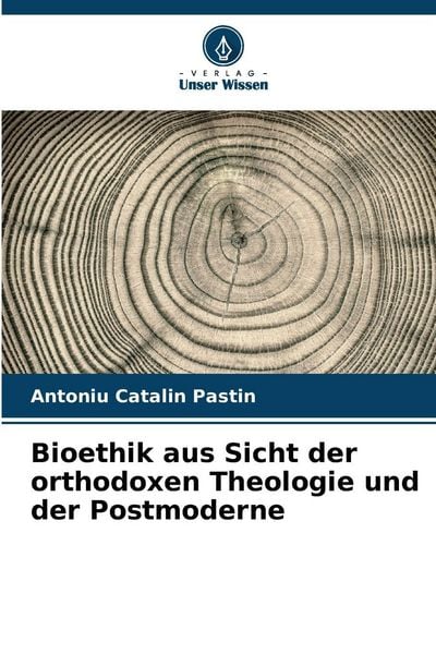 Bioethik aus Sicht der orthodoxen Theologie und der Postmoderne, Taschenbuch von Antoniu Catalin Pastin, Verlag Unser Wissen, 9786208858278