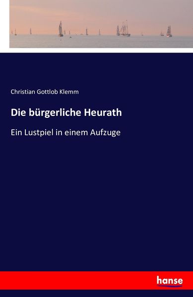 Die bürgerliche Heurath, Taschenbuch von Christian Gottlob Klemm, Hansebooks, 9783743424302