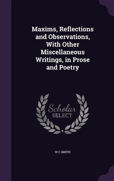 Produktbild: Maxims, Reflections and Observations, With Other Miscellaneous Writings, in Prose and Poetry