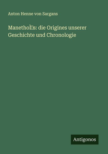 ManethoÌ s: die Origines unserer Geschichte und Chronologie, Taschenbuch von Anton Henne Sargans, Antigonos Verlag, 9783388900162