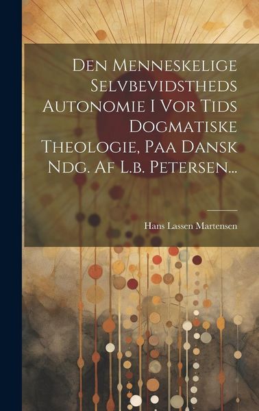Produktbild: Den Menneskelige Selvbevidstheds Autonomie I Vor Tids Dogmatiske Theologie, Paa Dansk Ndg. Af L.b. Petersen...