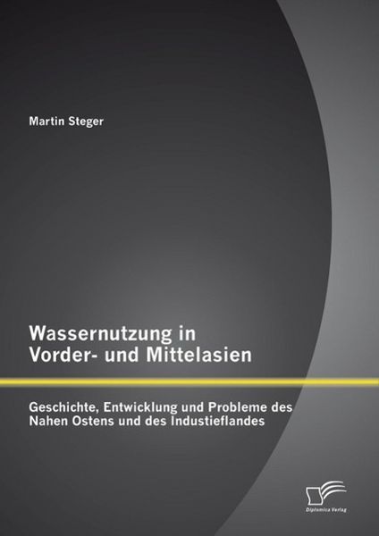 Produktbild: Wassernutzung in Vorder- und Mittelasien: Geschichte, Entwicklung und Probleme des Nahen Ostens und des Industieflandes
