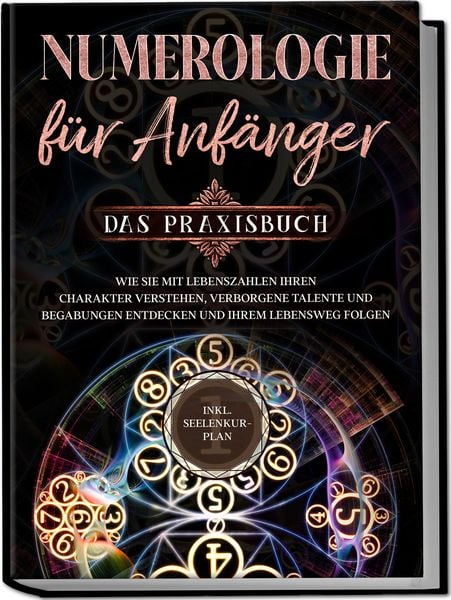 Produktbild: Numerologie f&uuml;r Anf&auml;nger - Das Praxisbuch: Wie Sie mit Lebenszahlen Ihren Charakter verstehen, verborgene Talente und Begabungen entdecken und Ihrem Lebensweg folgen | inkl. Seelenkur-Plan