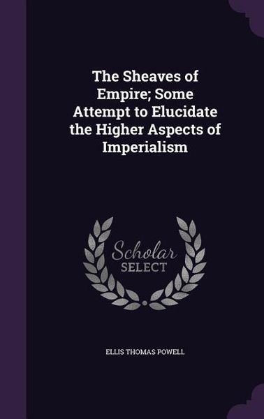 Produktbild: The Sheaves of Empire; Some Attempt to Elucidate the Higher Aspects of Imperialism
