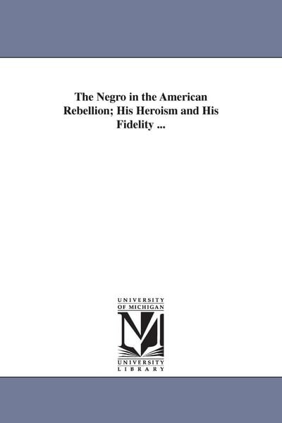 Produktbild: The Negro in the American Rebellion; His Heroism and His Fidelity ...