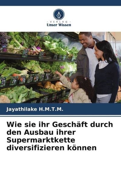 Wie sie ihr Geschäft durch den Ausbau ihrer Supermarktkette diversifizieren können, Taschenbuch von Jayathilake H. M. T. M., Verlag Unser Wissen,