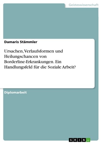 Produktbild: Ursachen, Verlaufsformen und Heilungschancen von Borderline-Erkrankungen - Ein Handlungsfeld f&uuml;r die Soziale Arbeit?