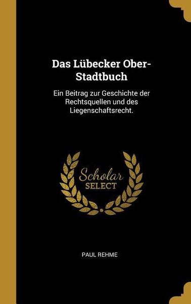 Produktbild: Das L&uuml;becker Ober-Stadtbuch: Ein Beitrag Zur Geschichte Der Rechtsquellen Und Des Liegenschaftsrecht.