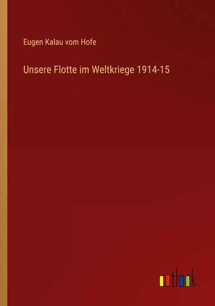 Unsere Flotte im Weltkriege 1914-15, Taschenbuch von Eugen Kalau vom Hofe, Outlook, 9783368254445