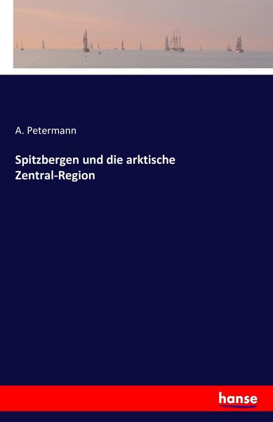 Spitzbergen und die arktische Zentral-Region, Taschenbuch von A. Petermann, Hansebooks, 9783742842510