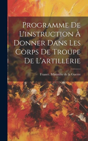 Produktbild: Programme De L'instruction &Agrave; Donner Dans Les Corps De Troupe De L'artillerie