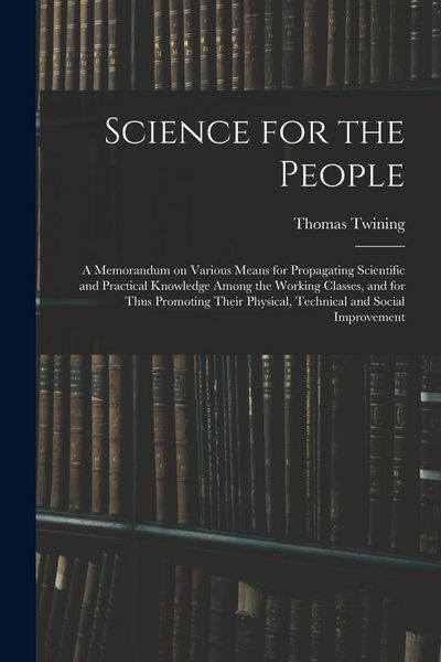 Produktbild: Science for the People: A Memorandum on Various Means for Propagating Scientific and Practical Knowledge Among the Working Classes, and for Th