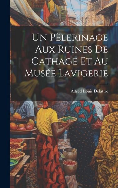 Produktbild: Un P&egrave;lerinage Aux Ruines De Cathage Et Au Mus&eacute;e Lavigerie