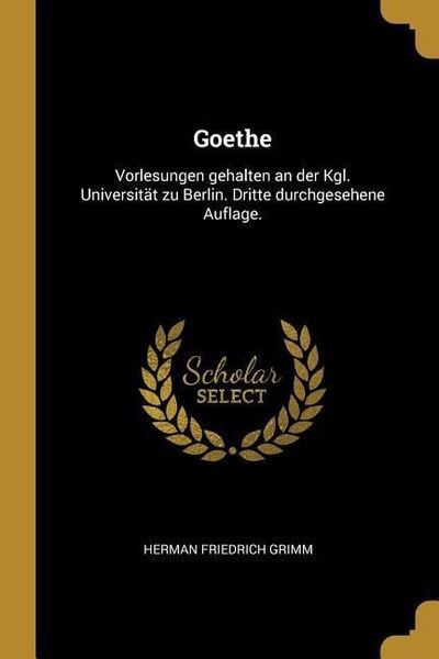 Produktbild: Goethe: Vorlesungen Gehalten an Der Kgl. Universit&auml;t Zu Berlin. Dritte Durchgesehene Auflage.
