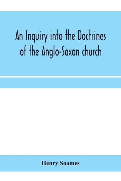 Produktbild: An inquiry into the doctrines of the Anglo-Saxon church, in eight sermons preached before the University of Oxford, in the year MDCCCXXX., at the lect