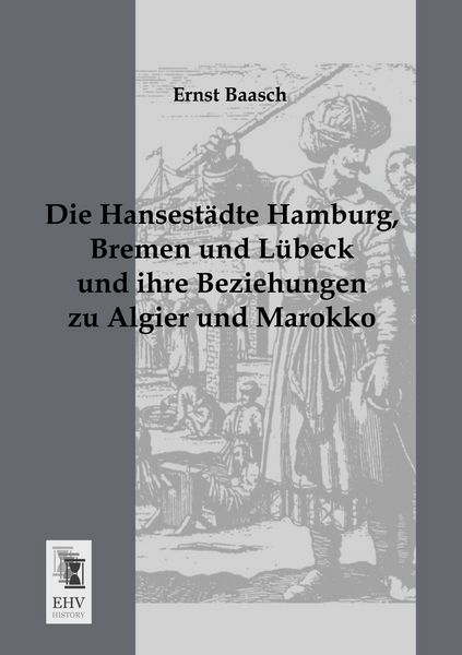Die Hansestädte Hamburg, Bremen und Lübeck und ihre Beziehungen zu Algier und Marokko, Taschenbuch von Ernst Baasch, EHV-History, 9783955642396