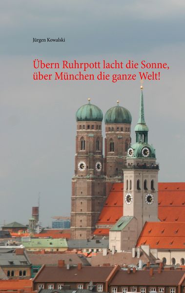 Übern Ruhrpott lacht die Sonne, über München die ganze Welt!, Taschenbuch von Jürgen Kowalski, BoD – Books on Demand, 9783749499588