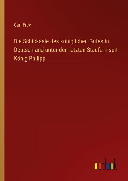 Produktbild: Die Schicksale des k&ouml;niglichen Gutes in Deutschland unter den letzten Staufern seit K&ouml;nig Philipp