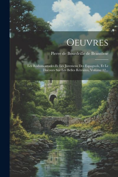 Produktbild: Oeuvres: Les Rodomontades Et Les Juremens Des Espagnols, Et Le Discours Sur Les Belles R&eacute;traites, Volume 12...
