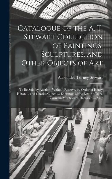 Produktbild: Catalogue of the A. T. Stewart Collection of Paintings, Sculptures, and Other Objects of Art