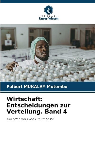 Wirtschaft: Entscheidungen zur Verteilung. Band 4, Taschenbuch von Fulbert MUKALAY Mutombo, Verlag Unser Wissen, 9786209280870