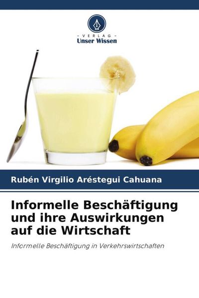 Informelle Beschäftigung und ihre Auswirkungen auf die Wirtschaft, Taschenbuch von Rubén Virgilio Aréstegui Cahuana, Verlag Unser Wissen,