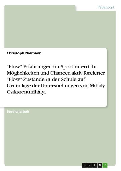 Produktbild: "Flow"-Erfahrungen im Sportunterricht. M&ouml;glichkeiten und Chancen aktiv forcierter "Flow"-Zust&auml;nde in der Schule auf Grundlage der Untersuchungen von Mih&aacute;ly Cs&iacute;kszentmih&aacute;lyi