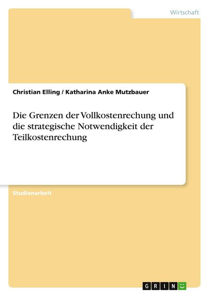 Produktbild: Die Grenzen der Vollkostenrechung und die strategische Notwendigkeit der Teilkostenrechung
