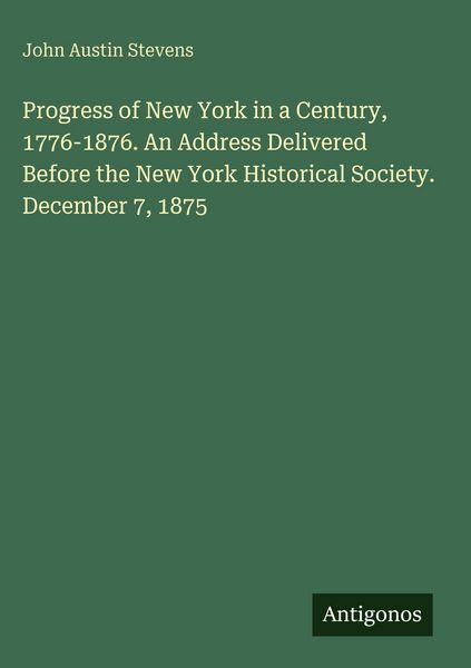 Produktbild: Progress of New York in a Century, 1776-1876. An Address Delivered Before the New York Historical Society. December 7, 1875