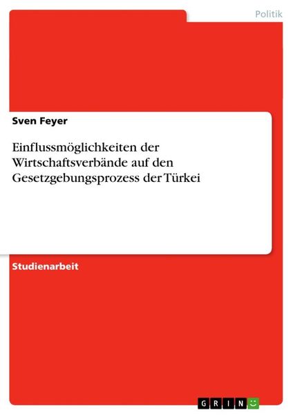 Einflussmöglichkeiten der Wirtschaftsverbände auf den Gesetzgebungsprozess der Türkei, Taschenbuch von Sven Feyer, GRIN, 9783640613076