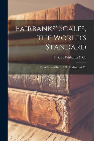 Produktbild: Fairbanks' Scales, the World's Standard: Manufactured by E. & T. Fairbanks & Co