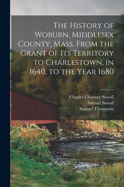 Produktbild: The History of Woburn, Middlesex County, Mass. From the Grant of its Territory to Charlestown, in 1640, to the Year 1680
