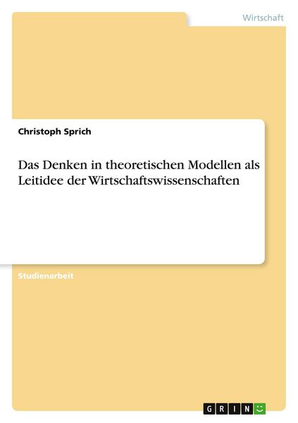 Das Denken in theoretischen Modellen als Leitidee der Wirtschaftswissenschaften, Taschenbuch von Christoph Sprich, GRIN, 9783638841825