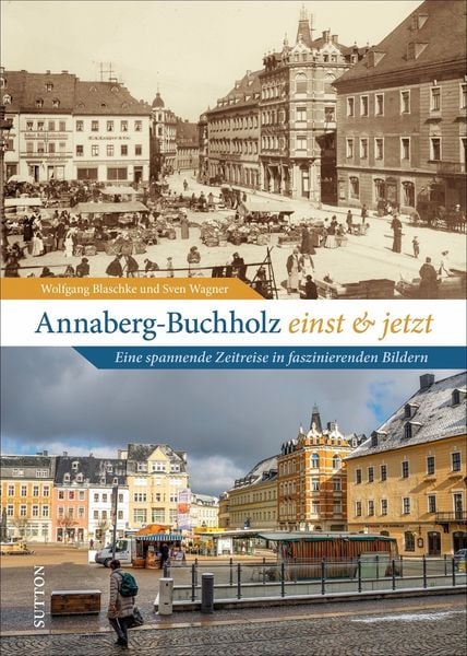 Annaberg-Buchholz einst und jetzt, Gebundene Ausgabe von Wolfgang Blaschke,Sven Wagner, Sutton, 978-3-96303-299-8
