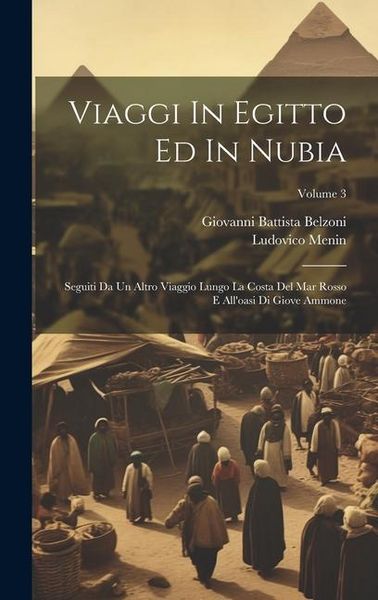 Produktbild: Viaggi In Egitto Ed In Nubia: Seguiti Da Un Altro Viaggio Lungo La Costa Del Mar Rosso E All'oasi Di Giove Ammone; Volume 3