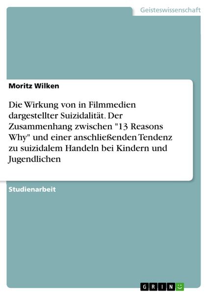 Produktbild: Die Wirkung von in Filmmedien dargestellter Suizidalit&auml;t. Der Zusammenhang zwischen "13 Reasons Why" und einer anschlie&szlig;enden Tendenz zu suizidalem Ha