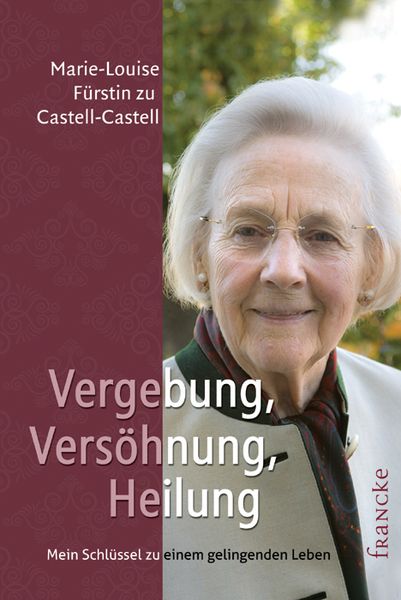 Vergebung, Versöhnung, Heilung, Gebundene Ausgabe von Marie-Louise Fürstin zu Castell-Castell, Francke-Buch, 978-3-86827-440-0
