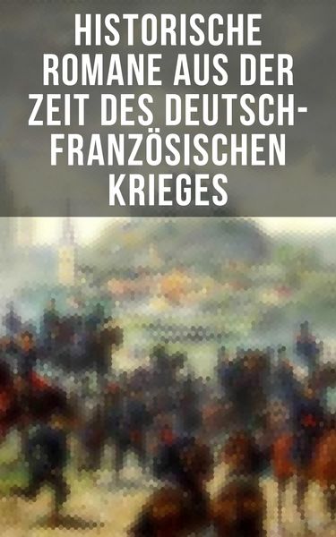 Produktbild: Historische Romane aus der Zeit des deutsch-franz&ouml;sischen Krieges