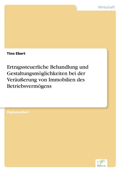 Ertragssteuerliche Behandlung und Gestaltungsmöglichkeiten bei der Veräußerung von Immobilien des Betriebsvermögens, Taschenbuch von Tino Ebert, GRIN,