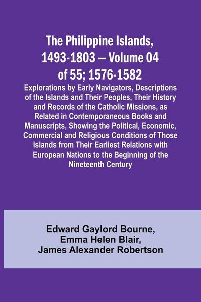 Produktbild: The Philippine Islands, 1493-1803 - Volume 04 of 55; 1576-1582 ;Explorations by Early Navigators, Descriptions of the Islands and Their Peoples, Their
