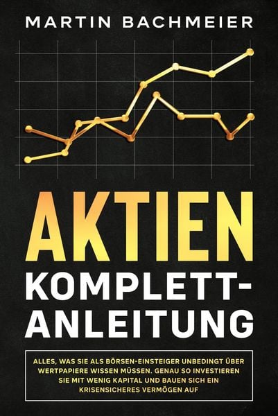 Produktbild: Aktien Komplett-Anleitung: Alles, was Sie als B&ouml;rsen-Einsteiger unbedingt &uuml;ber Wertpapiere wissen m&uuml;ssen. Genau so investieren Sie mit wenig Kapital u