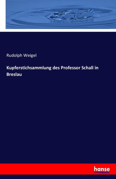 Kupferstichsammlung des Professor Schall in Breslau, Taschenbuch von Rudolph Weigel, Hansebooks, 9783743397699