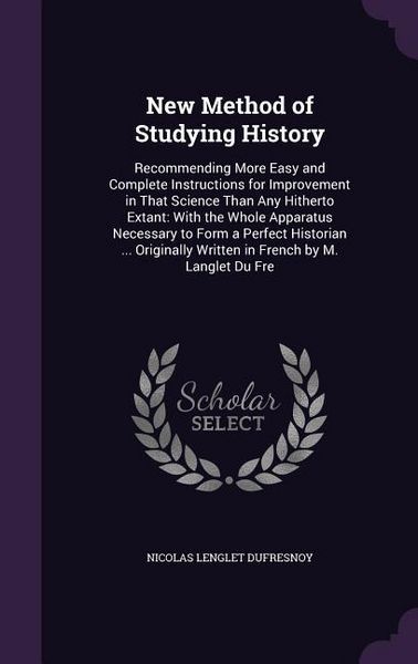 Produktbild: New Method of Studying History: Recommending More Easy and Complete Instructions for Improvement in That Science Than Any Hitherto Extant: With the Wh