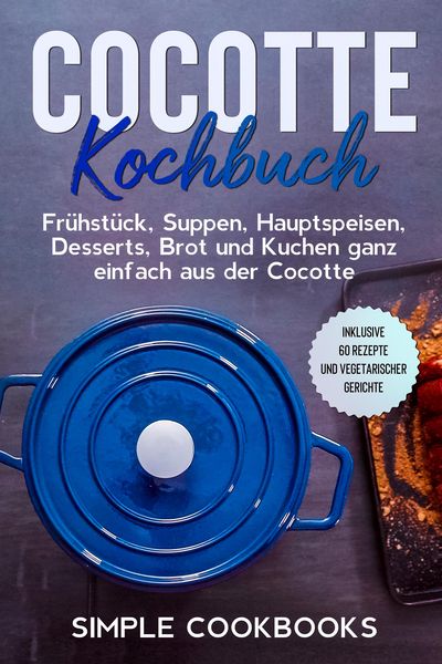 Produktbild: Cocotte Kochbuch: Fr&uuml;hst&uuml;ck, Suppen, Hauptspeisen, Desserts, Brot und Kuchen ganz einfach aus der Cocotte - Inklusive 60 Rezepte und vegetarischer Ger