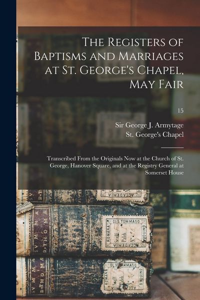 Produktbild: The Registers of Baptisms and Marriages at St. George's Chapel, May Fair: Transcribed From the Originals Now at the Church of St. George, Hanover Squa