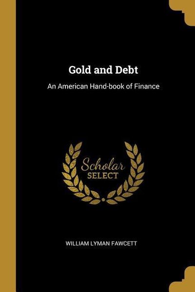 Gold and Debt: An American Hand-book of Finance