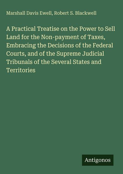 Produktbild: A Practical Treatise on the Power to Sell Land for the Non-payment of Taxes, Embracing the Decisions of the Federal Courts, and of the Supreme Judicia