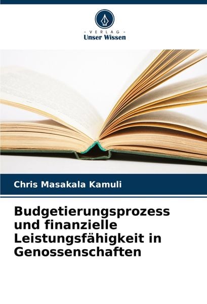 Budgetierungsprozess und finanzielle Leistungsfähigkeit in Genossenschaften, Taschenbuch von Chris Masakala Kamuli, Verlag Unser Wissen, 9786208087944