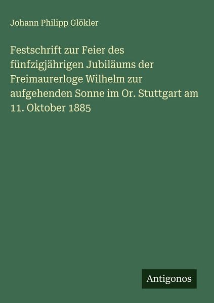 Produktbild: Festschrift zur Feier des f&uuml;nfzigj&auml;hrigen Jubil&auml;ums der Freimaurerloge Wilhelm zur aufgehenden Sonne im Or. Stuttgart am 11. Oktober 1885