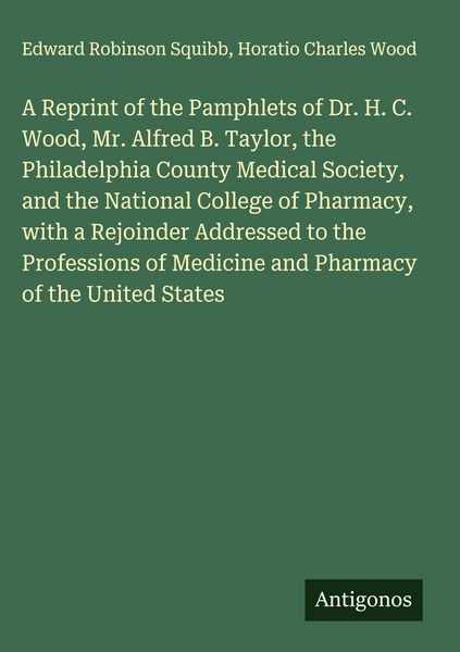 Produktbild: A Reprint of the Pamphlets of Dr. H. C. Wood, Mr. Alfred B. Taylor, the Philadelphia County Medical Society, and the National College of Pharmacy, wit